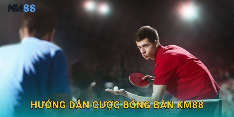 Hướng Dẫn Cược Bóng Bàn Km88