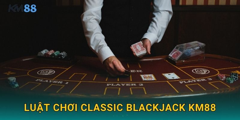 Luật Chơi Classic Blackjack Km88